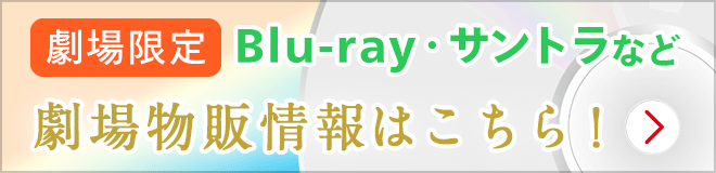 劇場限定Blu-ray・サントラなど劇場物販情報はこちら！